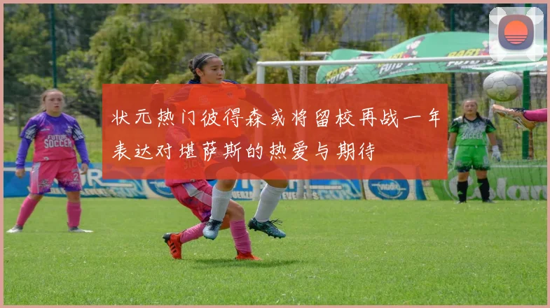 状元热门彼得森或将留校再战一年表达对堪萨斯的热爱与期待