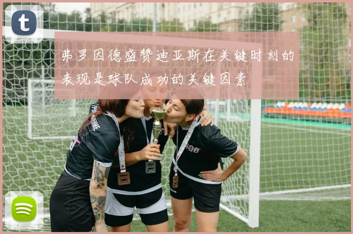 弗罗因德盛赞迪亚斯在关键时刻的表现是球队成功的关键因素