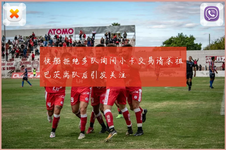 快船拒绝多队询问小卡交易请求祖巴茨离队后引发关注