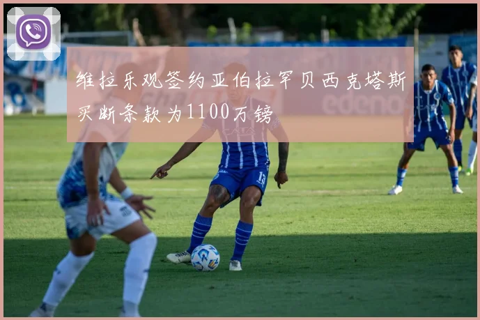 维拉乐观签约亚伯拉罕贝西克塔斯买断条款为1100万镑