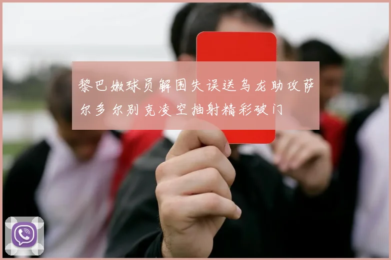 黎巴嫩球员解围失误送乌龙助攻萨尔多尔别克凌空抽射精彩破门