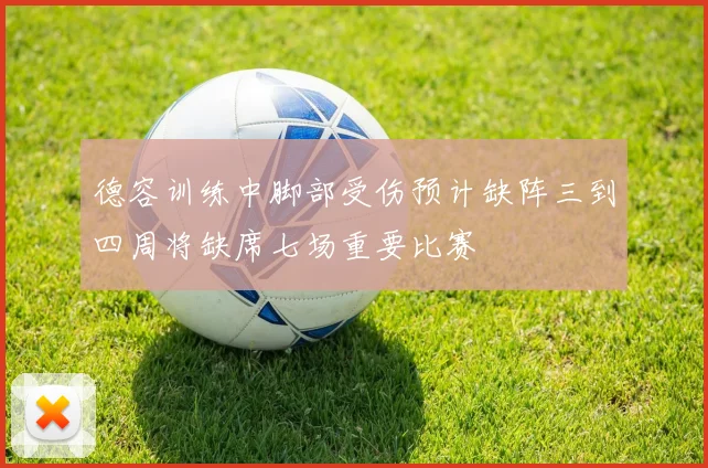 德容训练中脚部受伤预计缺阵三到四周将缺席七场重要比赛