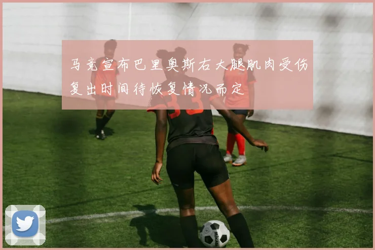 马竞宣布巴里奥斯右大腿肌肉受伤复出时间待恢复情况而定