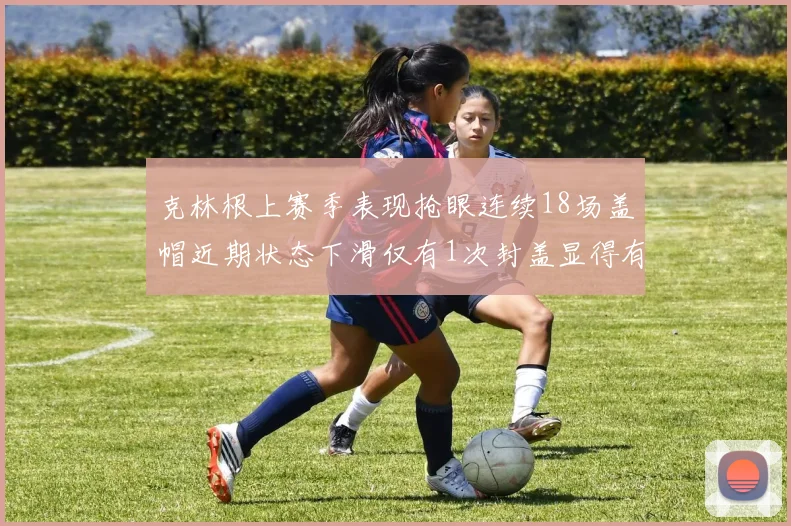 克林根上赛季表现抢眼连续18场盖帽近期状态下滑仅有1次封盖显得有些软弱
