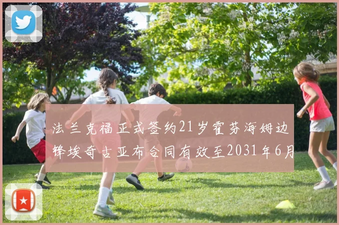法兰克福正式签约21岁霍芬海姆边锋埃奇古亚布合同有效至2031年6月