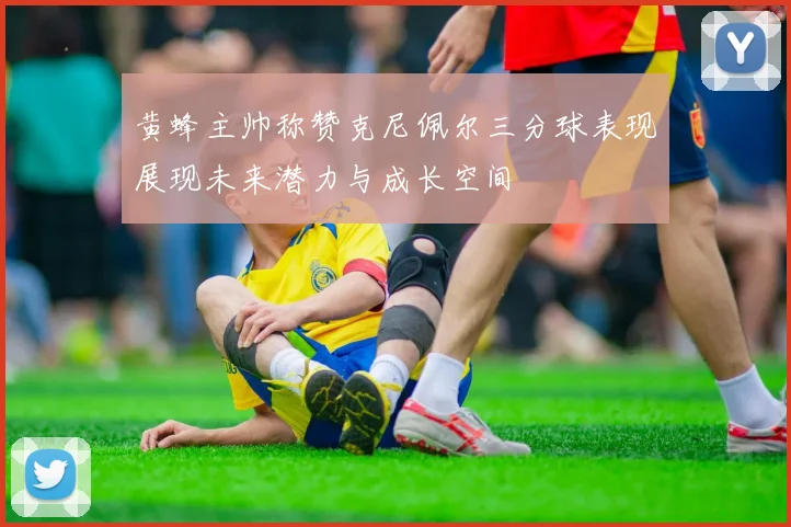 黄蜂主帅称赞克尼佩尔三分球表现展现未来潜力与成长空间