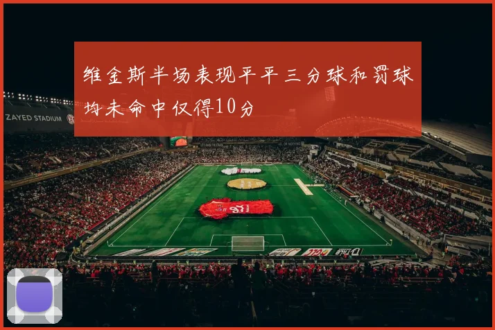 维金斯半场表现平平三分球和罚球均未命中仅得10分