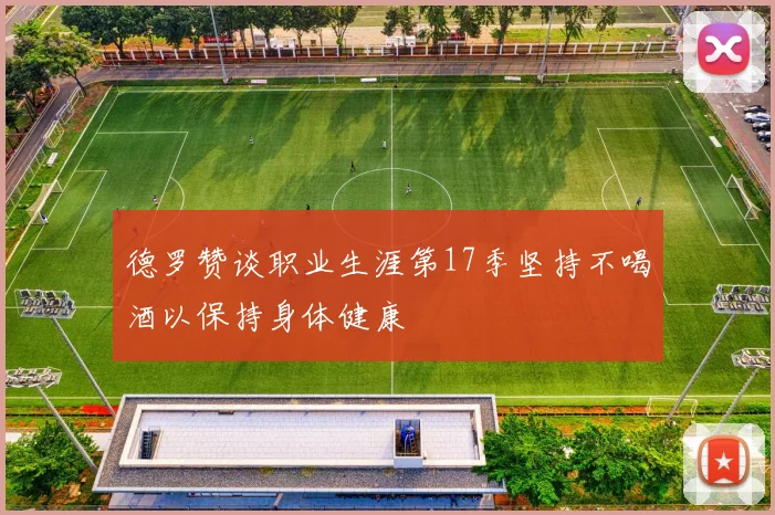 德罗赞谈职业生涯第17季坚持不喝酒以保持身体健康