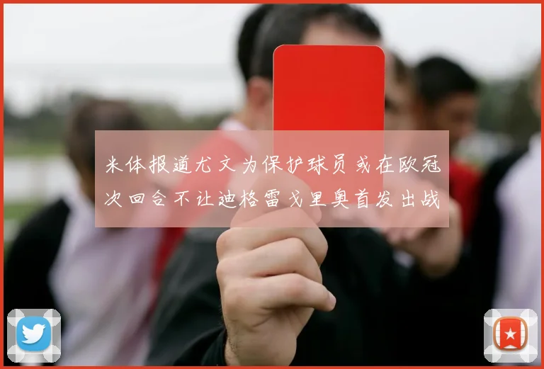 米体报道尤文为保护球员或在欧冠次回合不让迪格雷戈里奥首发出战