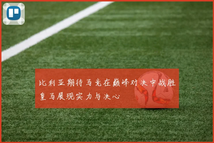 比利亚期待马竞在巅峰对决中战胜皇马展现实力与决心