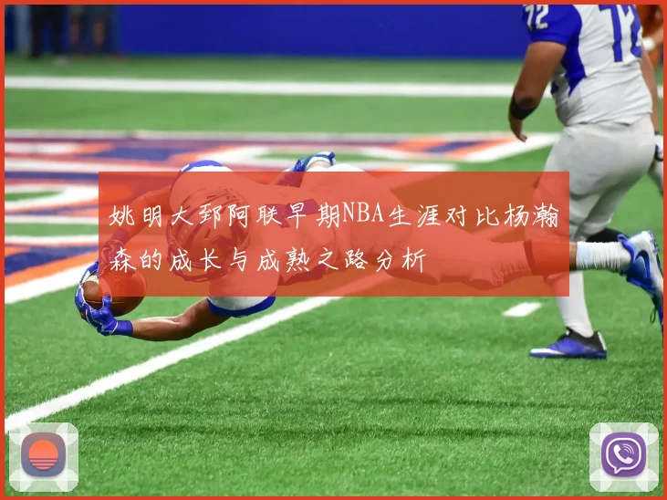 姚明大郅阿联早期NBA生涯对比杨瀚森的成长与成熟之路分析
