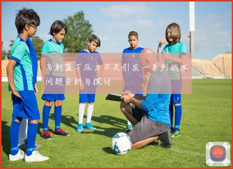 马刺篮下压力不足引发一系列战术问题分析与探讨