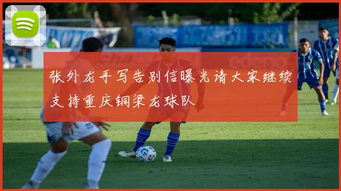 张外龙手写告别信曝光请大家继续支持重庆铜梁龙球队