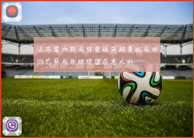 法布雷加斯或将重返英超曼城或回归巴萨而非继续留在意大利